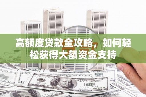 西丰高额度贷款全攻略，如何轻松获得大额资金支持