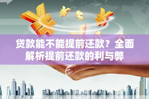 西丰贷款能不能提前还款？全面解析提前还款的利与弊