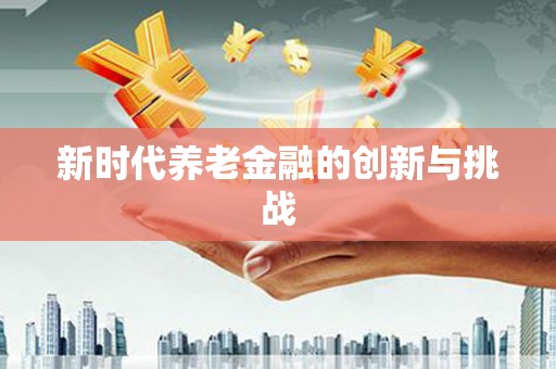 西丰新时代养老金融的创新与挑战