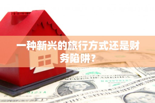 西丰一种新兴的旅行方式还是财务陷阱？