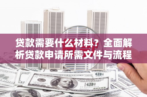 西丰贷款需要什么材料？全面解析贷款申请所需文件与流程