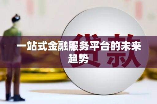 西丰一站式金融服务平台的未来趋势