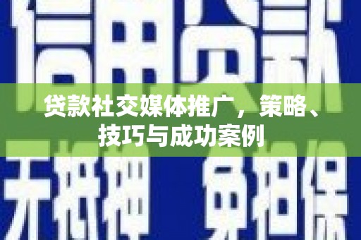 西丰贷款社交媒体推广，策略、技巧与成功案例