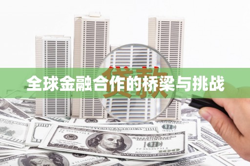 西丰全球金融合作的桥梁与挑战