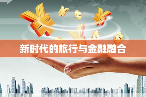 西丰新时代的旅行与金融融合
