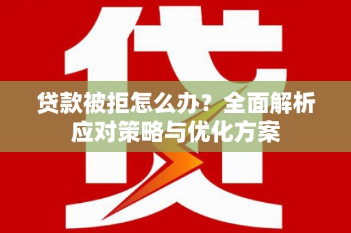 西丰贷款被拒怎么办？全面解析应对策略与优化方案