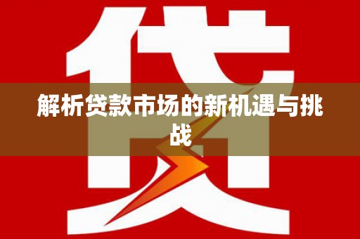 西丰解析贷款市场的新机遇与挑战