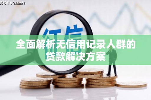 西丰全面解析无信用记录人群的贷款解决方案
