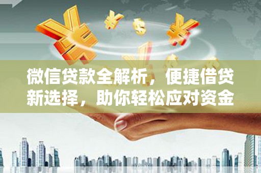 西丰微信贷款全解析，便捷借贷新选择，助你轻松应对资金需求
