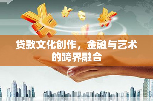 西丰贷款文化创作，金融与艺术的跨界融合