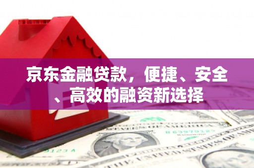 西丰京东金融贷款，便捷、安全、高效的融资新选择