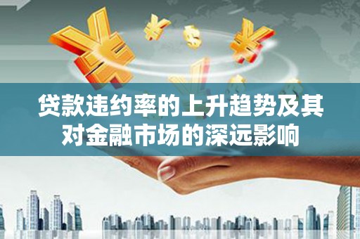 西丰贷款违约率的上升趋势及其对金融市场的深远影响